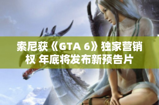 索尼获《GTA 6》独家营销权 年底将发布新预告片