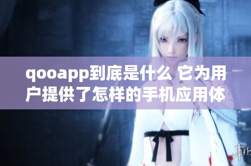 qooapp到底是什么 它为用户提供了怎样的手机应用体验
