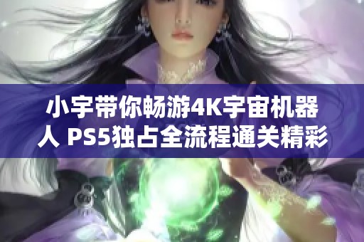 小宇带你畅游4K宇宙机器人 PS5独占全流程通关精彩集锦