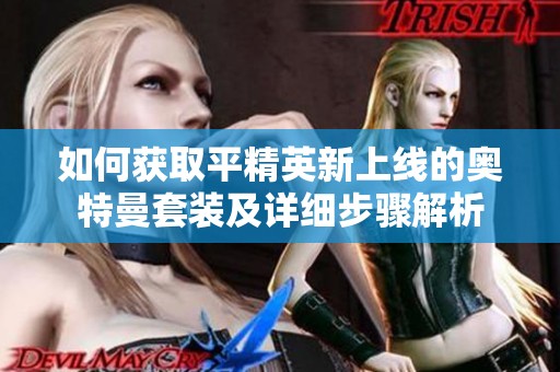 如何获取平精英新上线的奥特曼套装及详细步骤解析