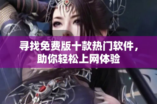 寻找免费版十款热门软件，助你轻松上网体验