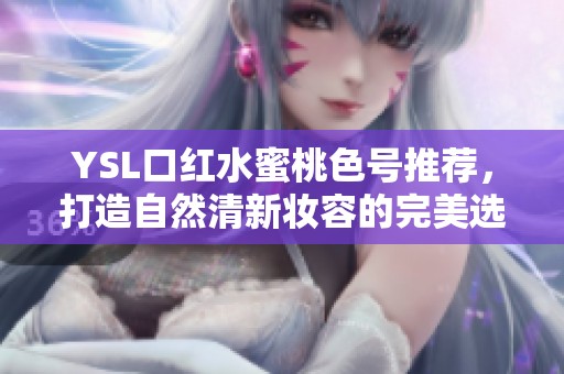 YSL口红水蜜桃色号推荐，打造自然清新妆容的完美选择
