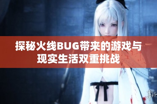 探秘火线BUG带来的游戏与现实生活双重挑战