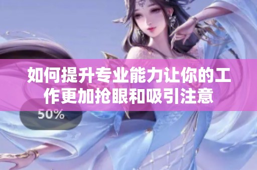 如何提升专业能力让你的工作更加抢眼和吸引注意
