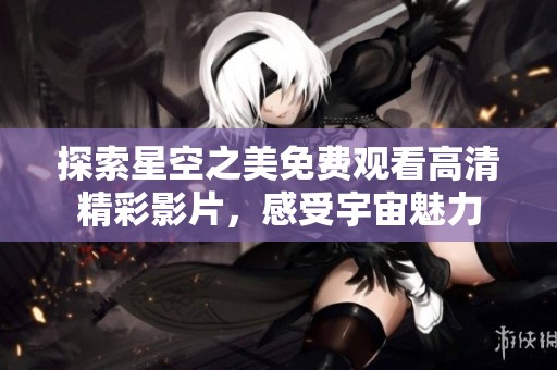 探索星空之美免费观看高清精彩影片，感受宇宙魅力
