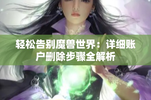 轻松告别魔兽世界：详细账户删除步骤全解析