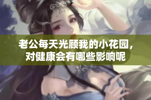 老公每天光顾我的小花园，对健康会有哪些影响呢