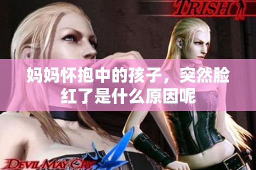 妈妈怀抱中的孩子，突然脸红了是什么原因呢
