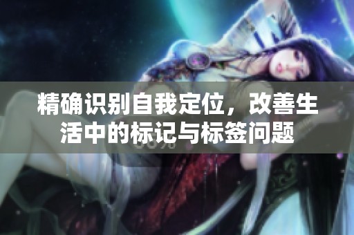 精确识别自我定位，改善生活中的标记与标签问题