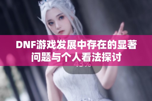 DNF游戏发展中存在的显著问题与个人看法探讨
