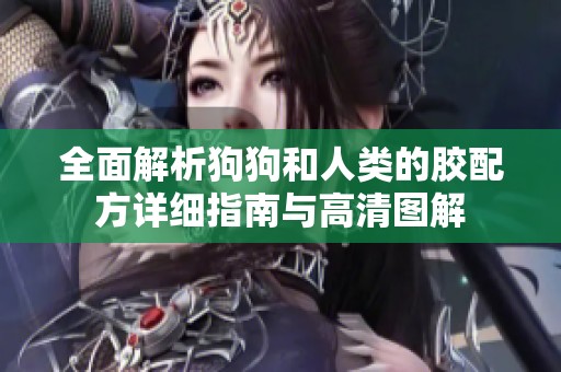 全面解析狗狗和人类的胶配方详细指南与高清图解