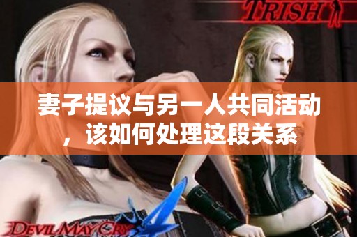 妻子提议与另一人共同活动，该如何处理这段关系