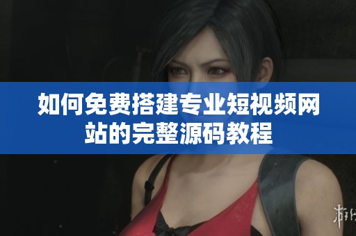 如何免费搭建专业短视频网站的完整源码教程