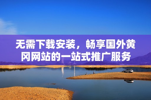 无需下载安装，畅享国外黄冈网站的一站式推广服务