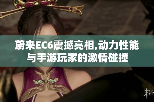 蔚来EC6震撼亮相,动力性能与手游玩家的激情碰撞
