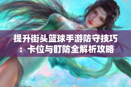 提升街头篮球手游防守技巧：卡位与盯防全解析攻略