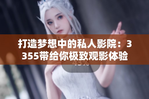 打造梦想中的私人影院：3355带给你极致观影体验