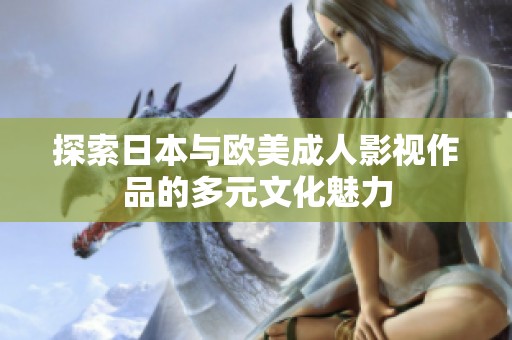探索日本与欧美成人影视作品的多元文化魅力