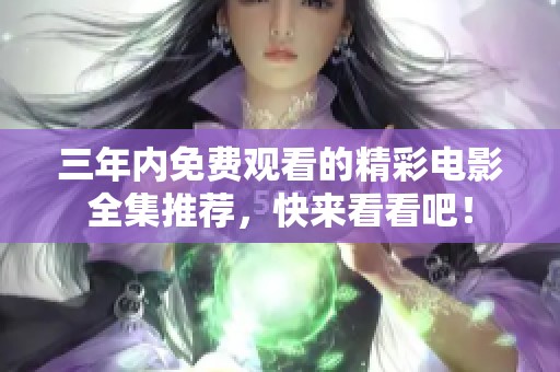 三年内免费观看的精彩电影全集推荐，快来看看吧！
