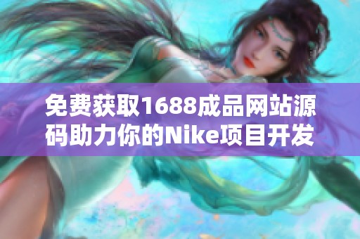 免费获取1688成品网站源码助力你的Nike项目开发