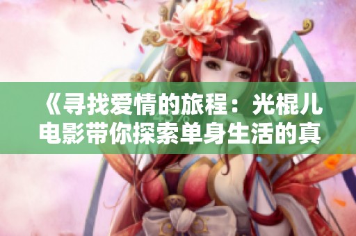《寻找爱情的旅程：光棍儿电影带你探索单身生活的真谛》