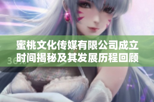 蜜桃文化传媒有限公司成立时间揭秘及其发展历程回顾