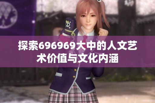 探索696969大中的人文艺术价值与文化内涵