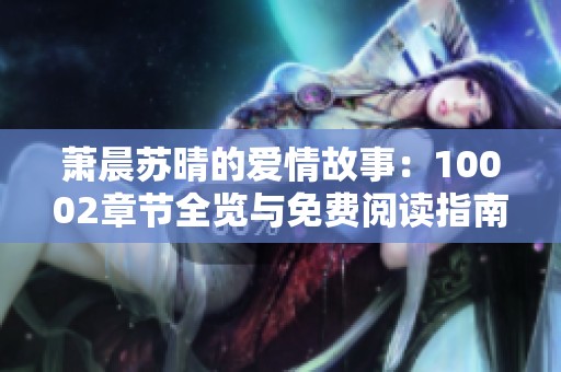 萧晨苏晴的爱情故事：10002章节全览与免费阅读指南
