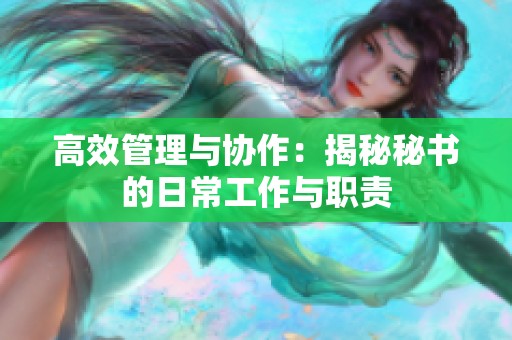 高效管理与协作：揭秘秘书的日常工作与职责