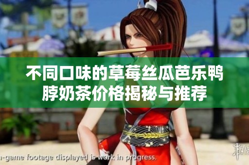 不同口味的草莓丝瓜芭乐鸭脖奶茶价格揭秘与推荐