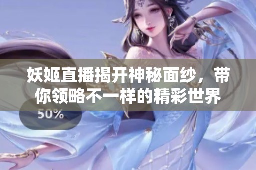 妖姬直播揭开神秘面纱，带你领略不一样的精彩世界