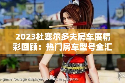 2023杜塞尔多夫房车展精彩回顾：热门房车型号全汇总