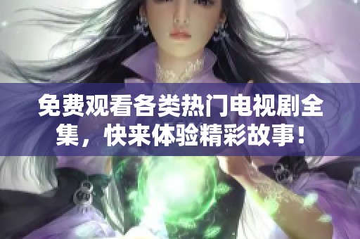 免费观看各类热门电视剧全集，快来体验精彩故事！