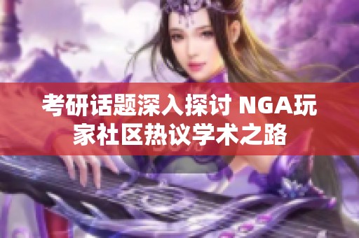 考研话题深入探讨 NGA玩家社区热议学术之路