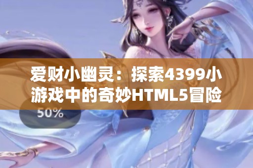 爱财小幽灵：探索4399小游戏中的奇妙HTML5冒险旅程