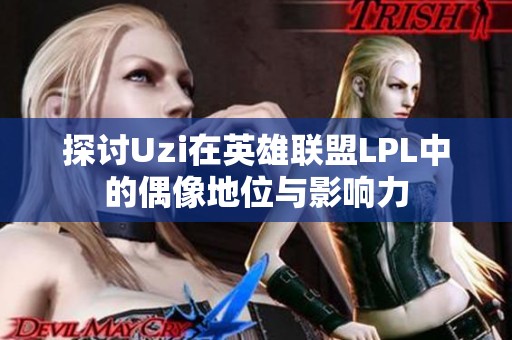 探讨Uzi在英雄联盟LPL中的偶像地位与影响力