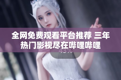 全网免费观看平台推荐 三年热门影视尽在哔哩哔哩