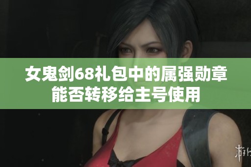 女鬼剑68礼包中的属强勋章能否转移给主号使用