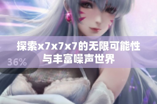 探索x7x7x7的无限可能性与丰富噪声世界