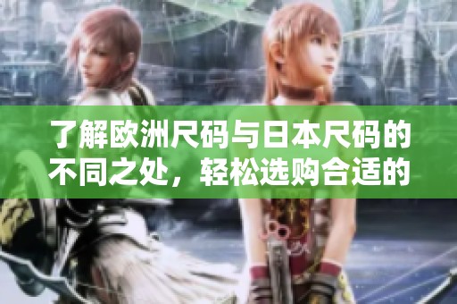 了解欧洲尺码与日本尺码的不同之处，轻松选购合适的服装