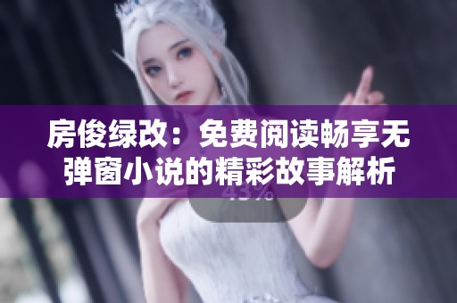 房俊绿改：免费阅读畅享无弹窗小说的精彩故事解析
