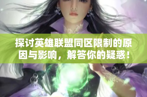 探讨英雄联盟同区限制的原因与影响，解答你的疑惑！