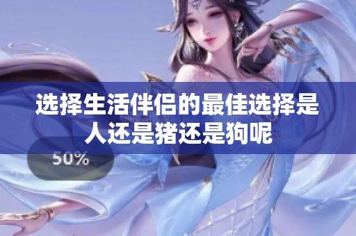 选择生活伴侣的最佳选择是人还是猪还是狗呢