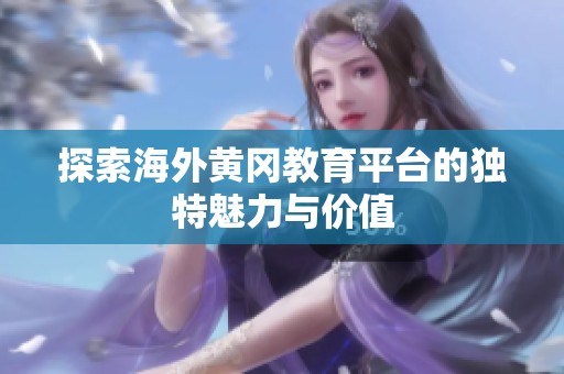 探索海外黄冈教育平台的独特魅力与价值