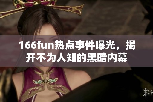 166fun热点事件曝光，揭开不为人知的黑暗内幕