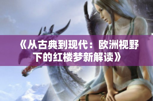 《从古典到现代：欧洲视野下的红楼梦新解读》