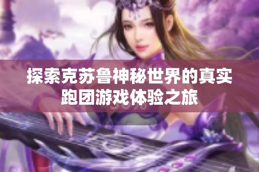 探索克苏鲁神秘世界的真实跑团游戏体验之旅