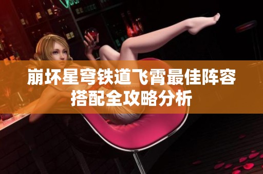 崩坏星穹铁道飞霄最佳阵容搭配全攻略分析