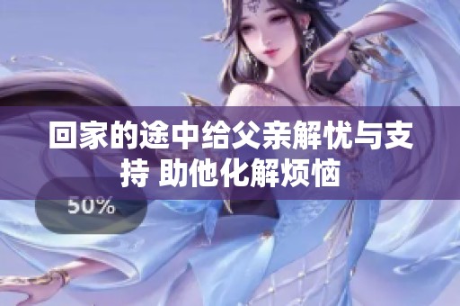 回家的途中给父亲解忧与支持 助他化解烦恼