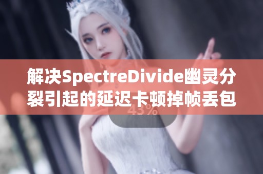 解决SpectreDivide幽灵分裂引起的延迟卡顿掉帧丢包问题方法解析